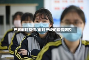 严肃面对疫情/面对严峻的疫情防控