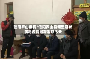 信阳罗山疫情/信阳罗山县新型冠状病毒疫情最新消息今天