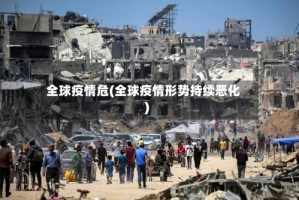 全球疫情危(全球疫情形势持续恶化)