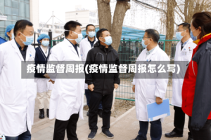 疫情监督周报(疫情监督周报怎么写)
