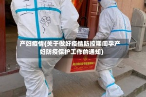 产妇疫情(关于做好疫情防控期间孕产妇防疫保护工作的通知)