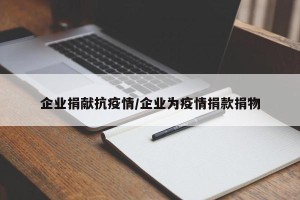 企业捐献抗疫情/企业为疫情捐款捐物