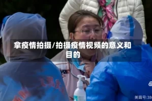 拿疫情拍摄/拍摄疫情视频的意义和目的