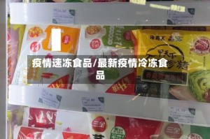 疫情速冻食品/最新疫情冷冻食品