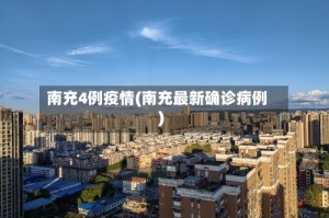 南充4例疫情(南充最新确诊病例)