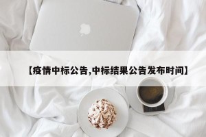 【疫情中标公告,中标结果公告发布时间】