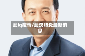 武iq疫情/武汊肺炎最新消息