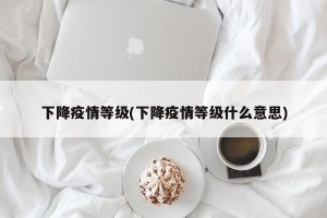 下降疫情等级(下降疫情等级什么意思)