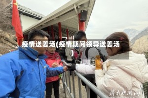 疫情送姜汤(疫情期间领导送姜汤)