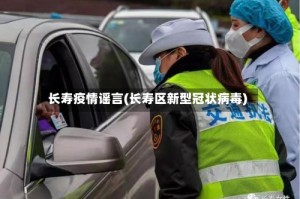 长寿疫情谣言(长寿区新型冠状病毒)
