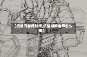 【疫情间老师如何,疫情期间老师怎么做】