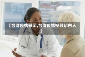 【台湾疫情警示,台湾疫情视频明白人】