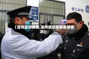【宝鸡监狱疫情,宝鸡监狱疫情最新情况】