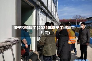 济宁疫情复工(2021年济宁工地复工时间)
