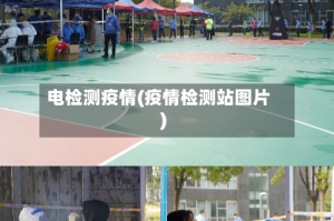电检测疫情(疫情检测站图片)