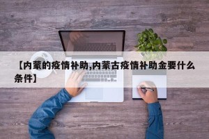 【内蒙的疫情补助,内蒙古疫情补助金要什么条件】