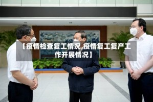 【疫情检查复工情况,疫情复工复产工作开展情况】