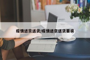 疫情进京送货/疫情进京送货要求