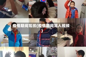 疫情期间骂孩(疫情期间骂人视频)