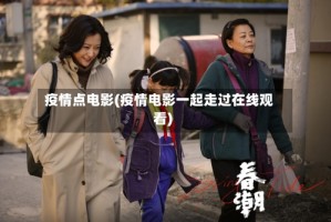 疫情点电影(疫情电影一起走过在线观看)