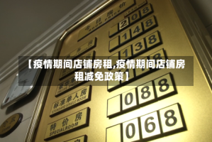 【疫情期间店铺房租,疫情期间店铺房租减免政策】