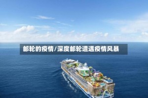 邮轮的疫情/深度邮轮遭遇疫情风暴