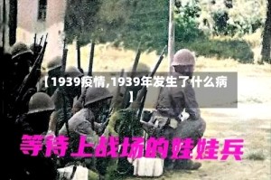 【1939疫情,1939年发生了什么病】