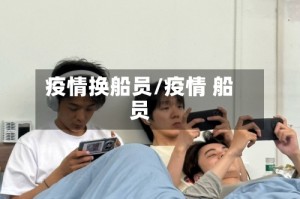 疫情换船员/疫情 船员