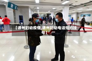 【通州妇幼疫情,通州妇幼电话预约挂号】