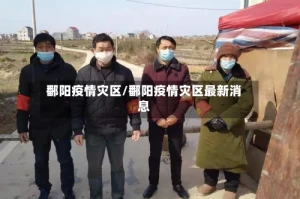 鄱阳疫情灾区/鄱阳疫情灾区最新消息