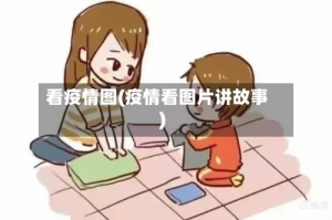 看疫情图(疫情看图片讲故事)