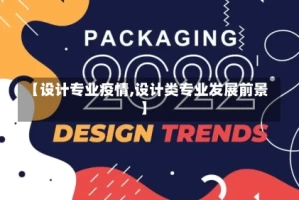 【设计专业疫情,设计类专业发展前景】