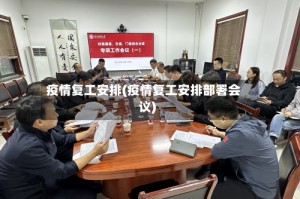 疫情复工安排(疫情复工安排部署会议)