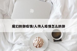魔幻防御疫情/人传人疫情怎么防御