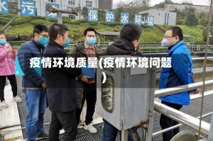 疫情环境质量(疫情环境问题)