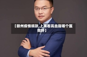 【赣州疫情捐款,上海看高血脂哪个医院好】