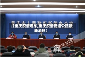【重庆疫情通车,重庆疫情高速公路最新消息】