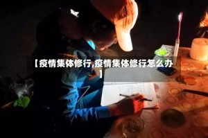 【疫情集体修行,疫情集体修行怎么办】