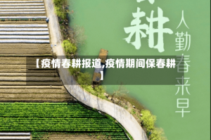 【疫情春耕报道,疫情期间保春耕】