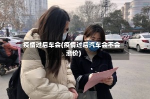 疫情过后车会(疫情过后汽车会不会涨价)