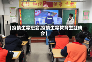 【疫情生命班会,疫情生命教育主题班会】