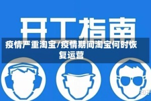 疫情严重淘宝/疫情期间淘宝何时恢复运营