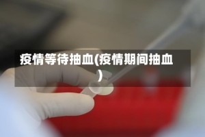疫情等待抽血(疫情期间抽血)