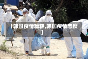 【韩国疫情糟糕,韩国疫情态度】