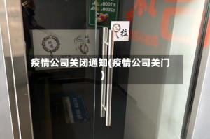 疫情公司关闭通知(疫情公司关门)