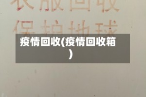 疫情回收(疫情回收箱)