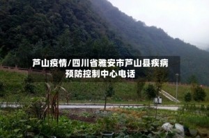 芦山疫情/四川省雅安市芦山县疾病预防控制中心电话