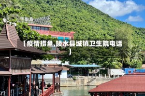 【疫情捞鱼,陵水县城镇卫生院电话】