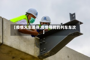 【疫情火车追寻,疫情寻找的列车车次】