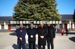 雪松公益疫情(广东省雪松公益基金会)